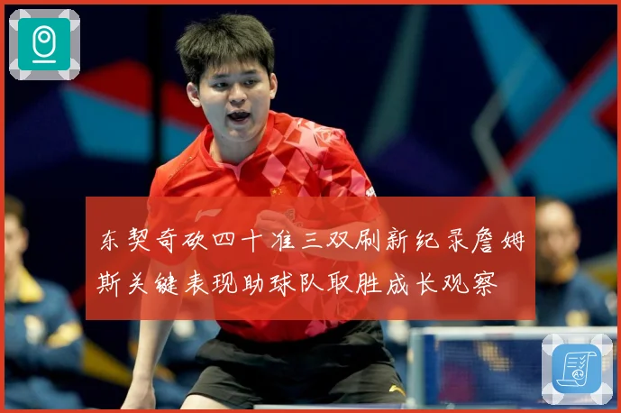 东契奇砍四十准三双刷新纪录詹姆斯关键表现助球队取胜成长观察