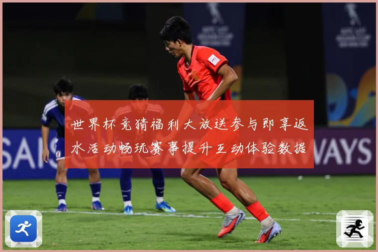 世界杯竞猜福利大放送参与即享返水活动畅玩赛事提升互动体验数据研判