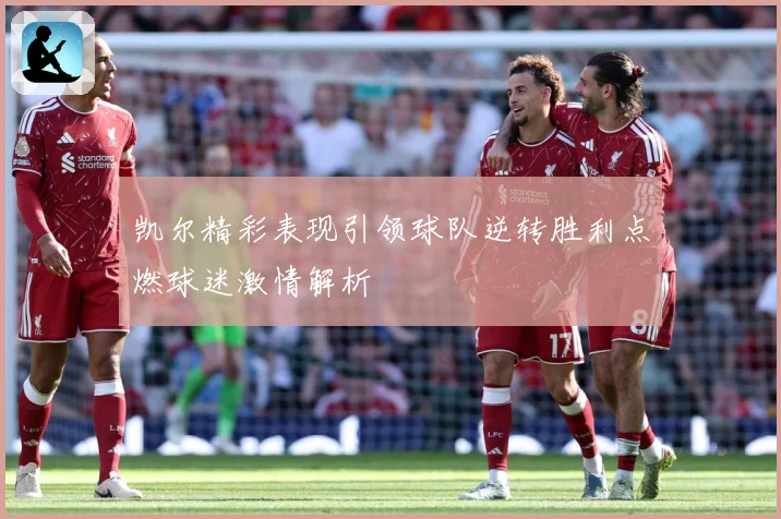 凯尔精彩表现引领球队逆转胜利点燃球迷激情解析