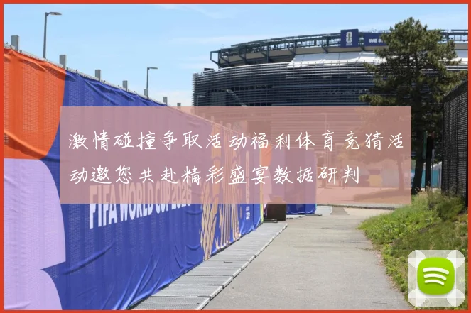激情碰撞争取活动福利体育竞猜活动邀您共赴精彩盛宴数据研判
