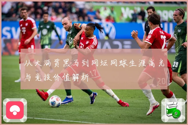 从大满贯黑马到网坛网球生涯高光与竞技价值解析