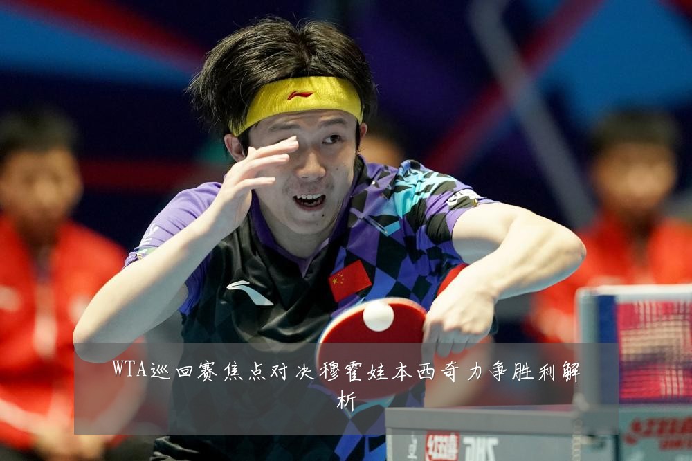 WTA巡回赛焦点对决穆霍娃本西奇力争胜利解析
