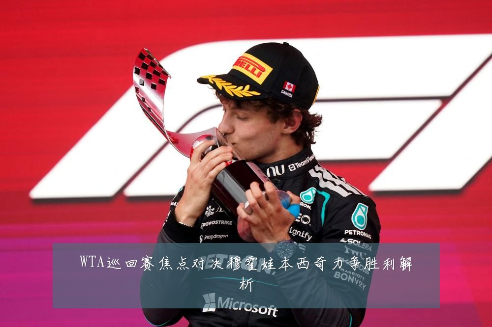 WTA巡回赛焦点对决穆霍娃本西奇力争胜利解析