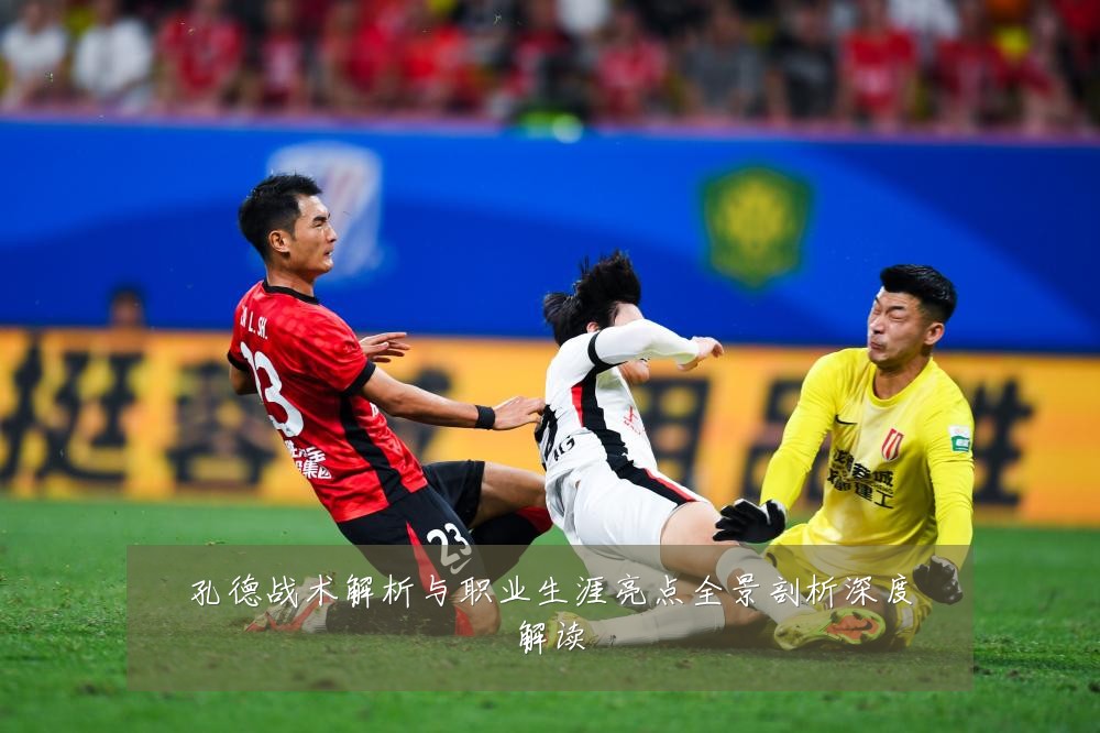 孔德战术解析与职业生涯亮点全景剖析深度解读