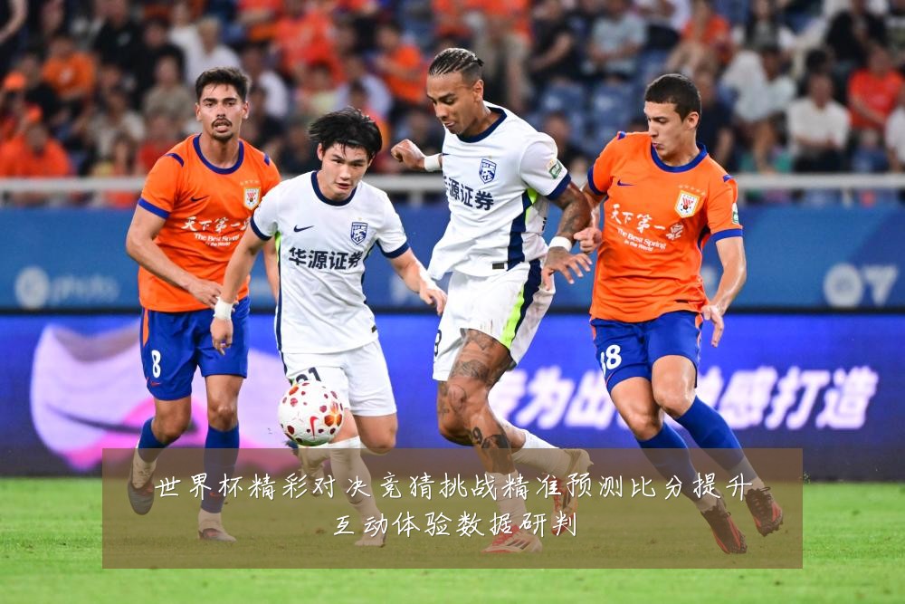 世界杯精彩对决竞猜挑战精准预测比分提升互动体验数据研判