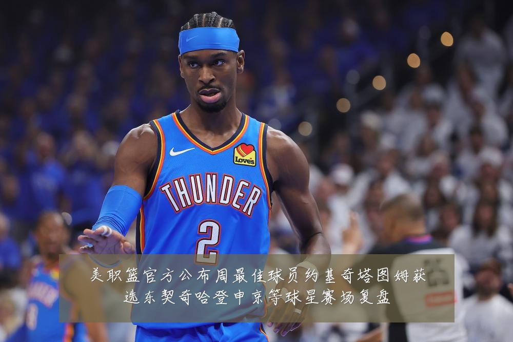 美职篮官方公布周最佳球员约基奇塔图姆获选东契奇哈登申京等球星赛场复盘