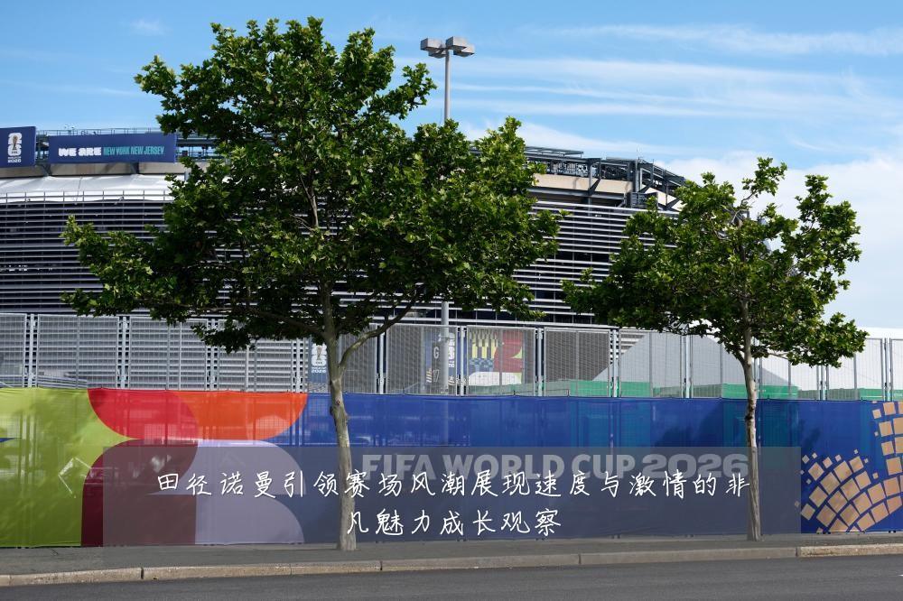 田径诺曼引领赛场风潮展现速度与激情的非凡魅力成长观察