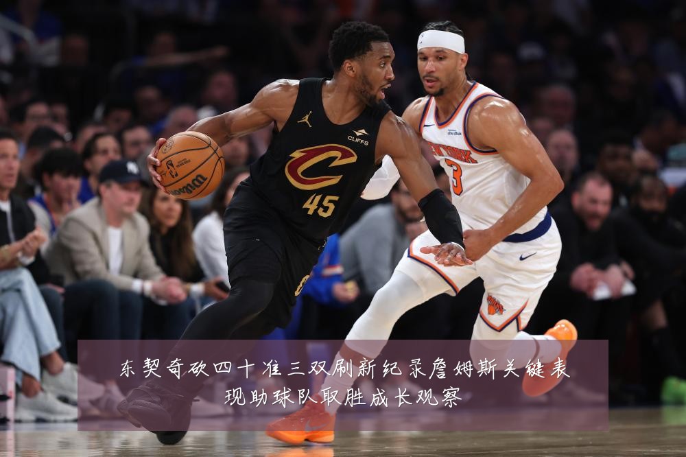 东契奇砍四十准三双刷新纪录詹姆斯关键表现助球队取胜成长观察