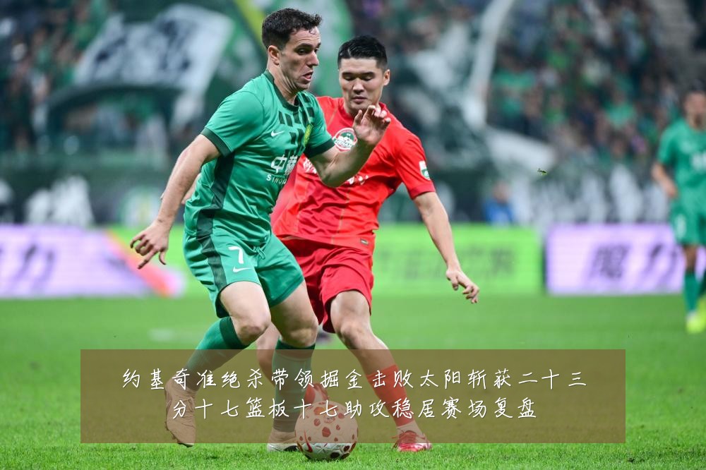 约基奇准绝杀带领掘金击败太阳斩获二十三分十七篮板十七助攻稳居赛场复盘