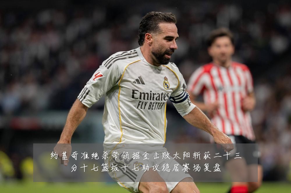 约基奇准绝杀带领掘金击败太阳斩获二十三分十七篮板十七助攻稳居赛场复盘