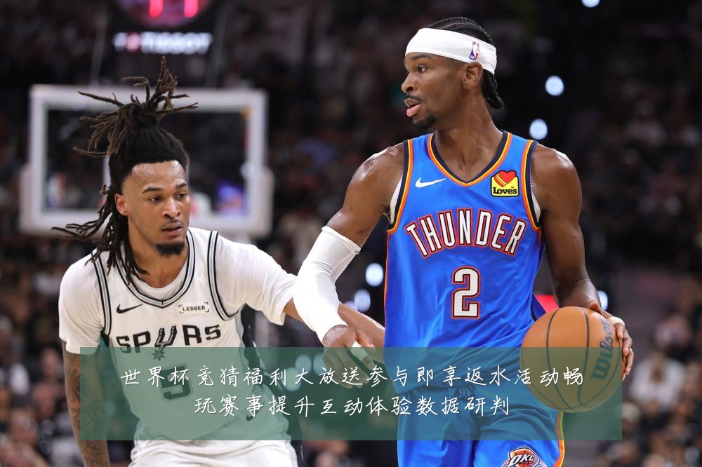 世界杯竞猜福利大放送参与即享返水活动畅玩赛事提升互动体验数据研判