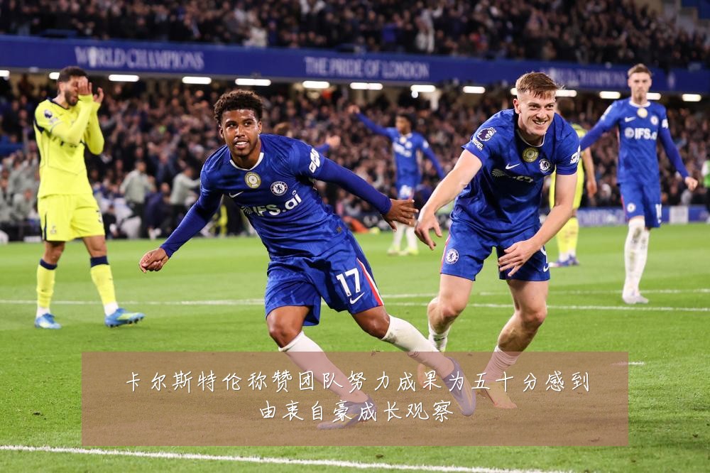 卡尔斯特伦称赞团队努力成果为五十分感到由衷自豪成长观察