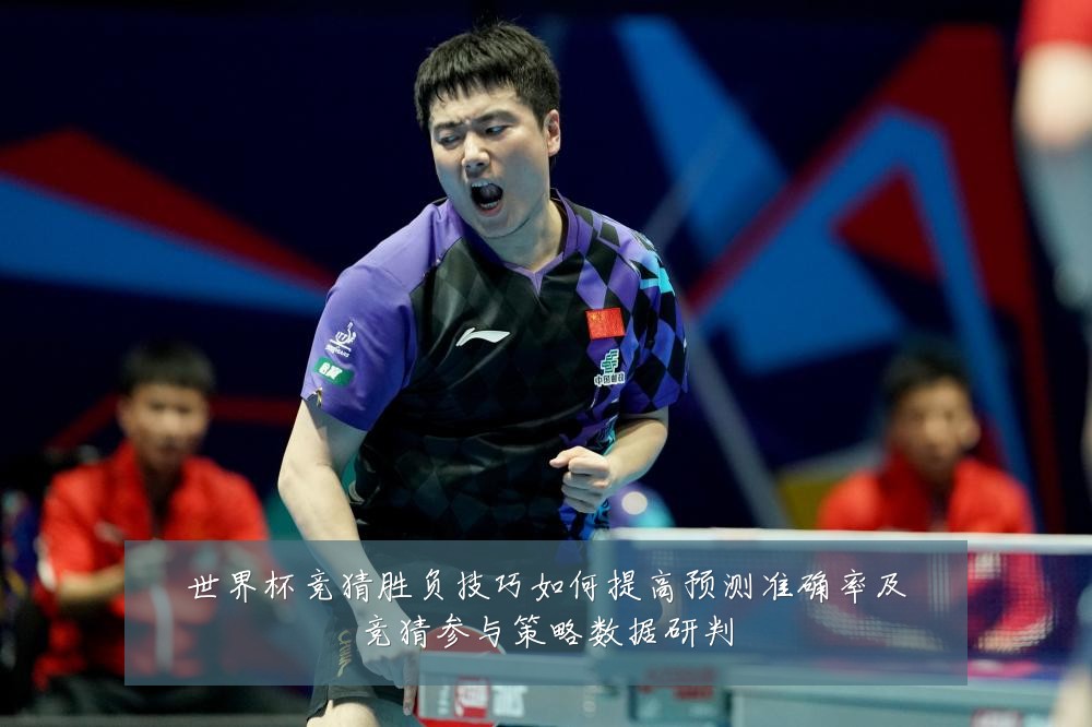 世界杯竞猜胜负技巧如何提高预测准确率及竞猜参与策略数据研判