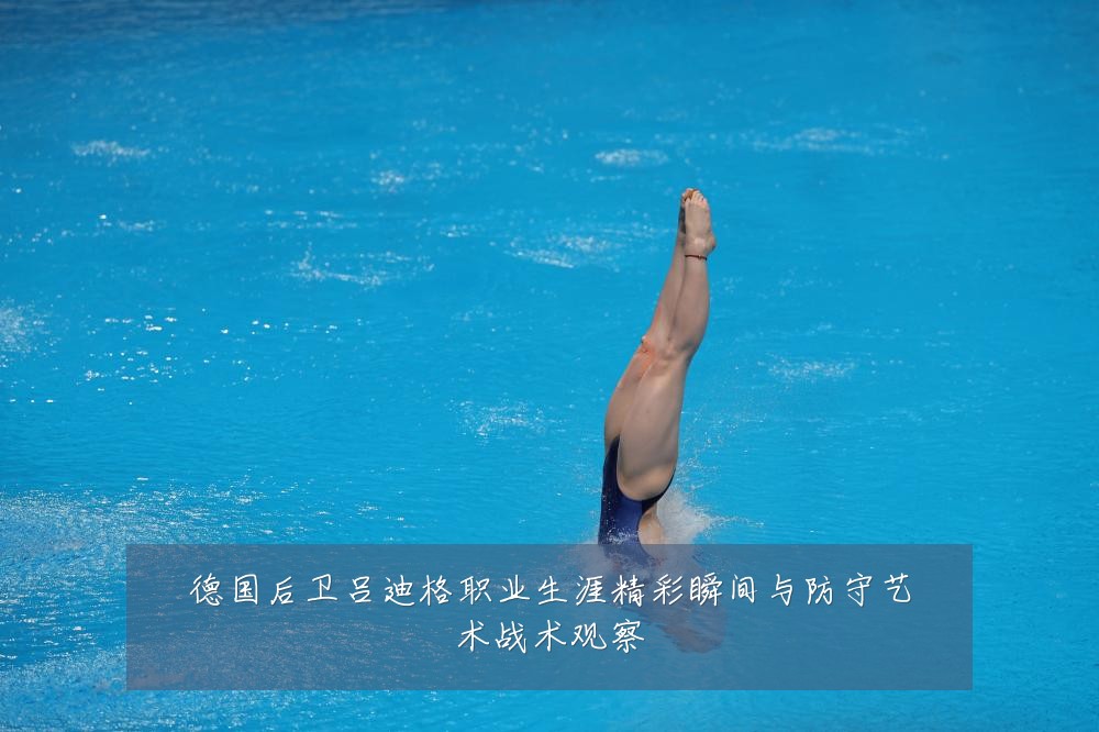 德国后卫吕迪格职业生涯精彩瞬间与防守艺术战术观察