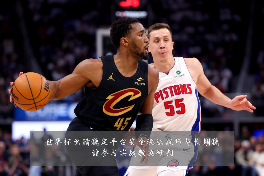 世界杯竞猜稳定平台安全玩法技巧与长期稳健参与实战数据研判