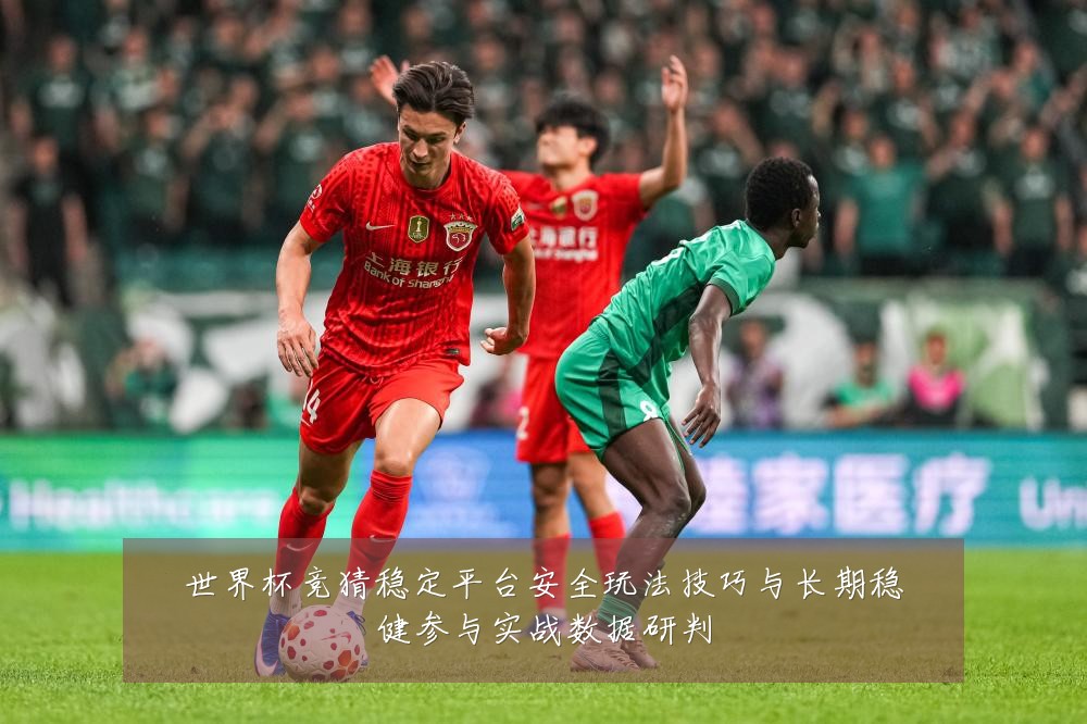 世界杯竞猜稳定平台安全玩法技巧与长期稳健参与实战数据研判