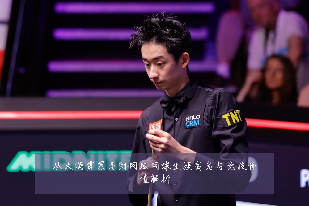 从大满贯黑马到网坛网球生涯高光与竞技价值解析