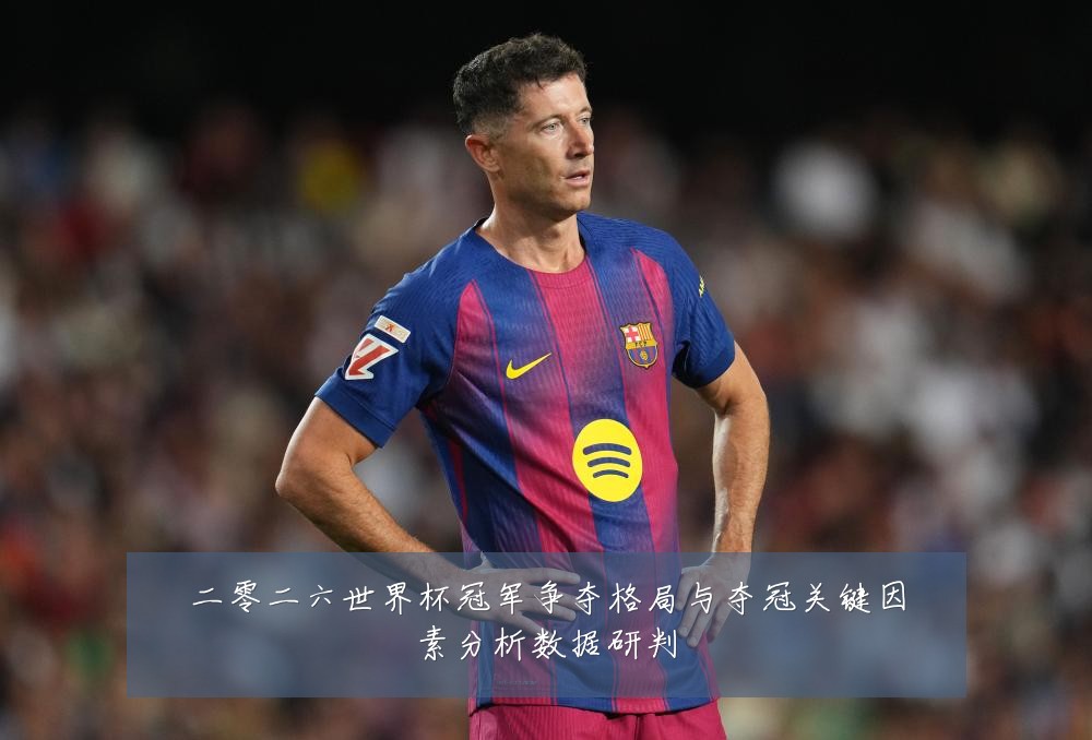 二零二六世界杯冠军争夺格局与夺冠关键因素分析数据研判