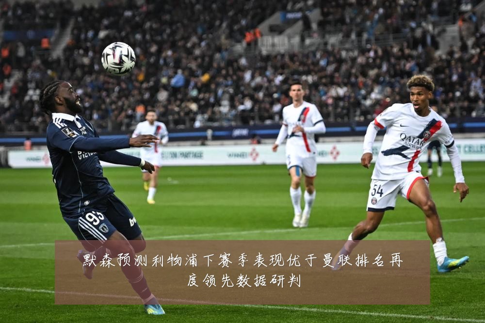 默森预测利物浦下赛季表现优于曼联排名再度领先数据研判