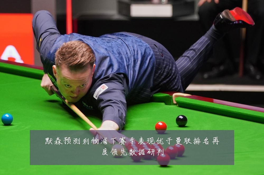 默森预测利物浦下赛季表现优于曼联排名再度领先数据研判