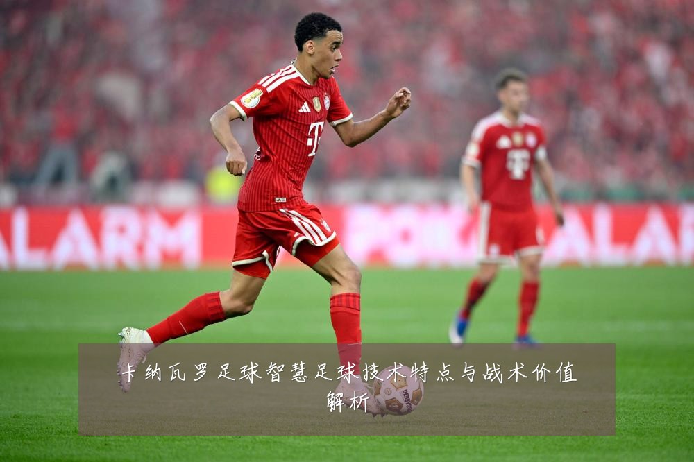 卡纳瓦罗足球智慧足球技术特点与战术价值解析